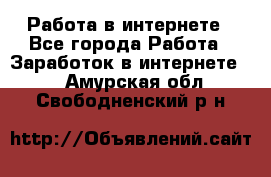 Работа в интернете - Все города Работа » Заработок в интернете   . Амурская обл.,Свободненский р-н